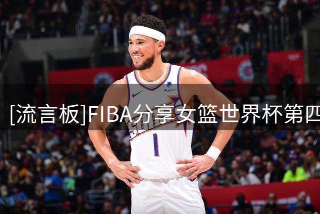 [流言板]FIBA分享女篮世界杯第四比赛日最佳球员，韩旭效率值24入榜